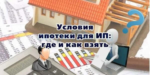 Самозанятый ипотека условия. Ипотека для ИП. Ипотека для предпринимателей. Ипотека для ИП условия. ИП взять ипотеку.