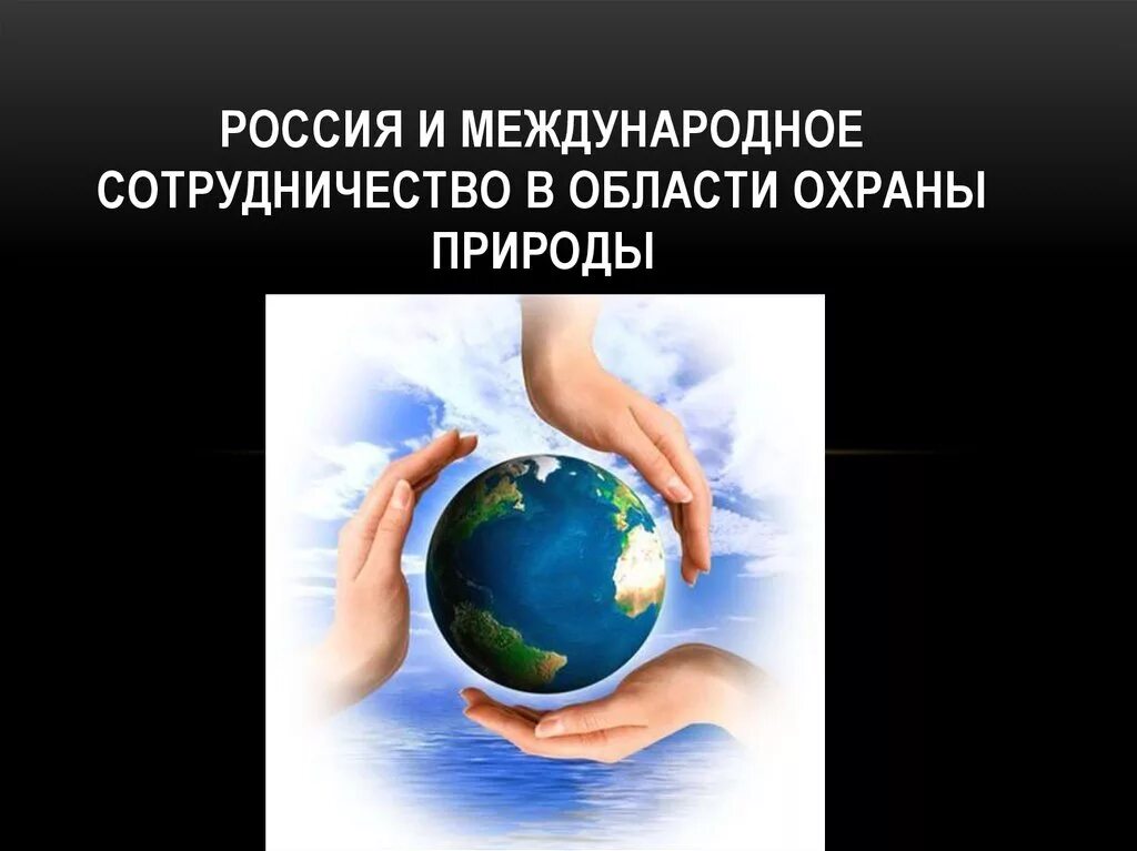 Международное сотрудничество в области охраны природы. Россия и Международное сотрудничество в области охраны природы. Россия в международных природоохранных конвенциях и соглашениях. Международное сотрудничество в сфере охраны окружающей среды.