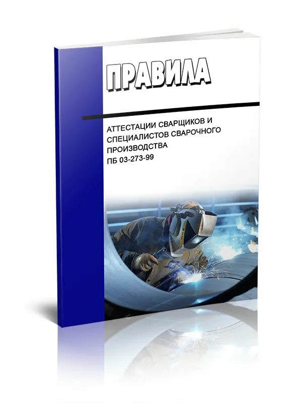 Правила 273. Правила аттестации сварщиков и специалистов сварочного производства. пб 03-273-99 правила аттестации сварщиков. регламент аттестация сварочных технологий. книга сварщика.