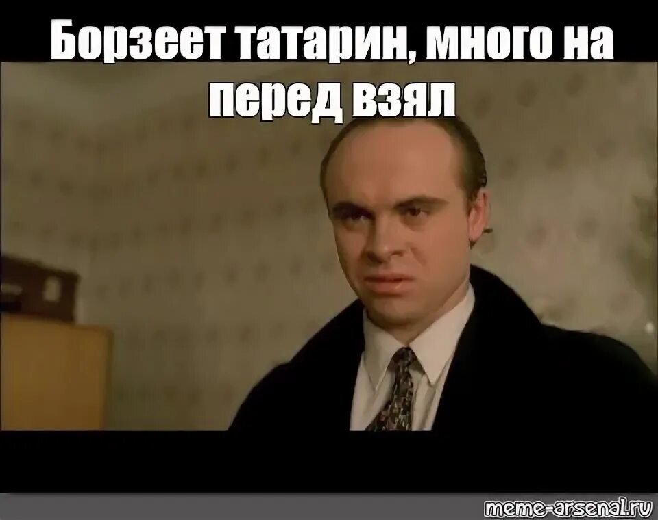 Видел все на перед. Борзеет татарин вперед много взял. Борзеет татарин брат. Мем из брата. Брат 2 борзеет татарин.