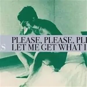 Please do want from me. Deftones please please please. please please please let me get what i want. deftones please please please let me get what i want. the smiths there is a light that never goes out.