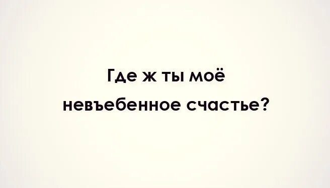 Ты мое счастье. Ну и где ты картинки. Счастье я знаю его номер. Счастье рядом. Счастье где ты картинки.