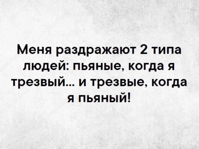 Типы БЕСЯЧИХ меня люди. Меня раздражает два типа людей. Меня раздражает два типа людей пьяные когда я трезвый.