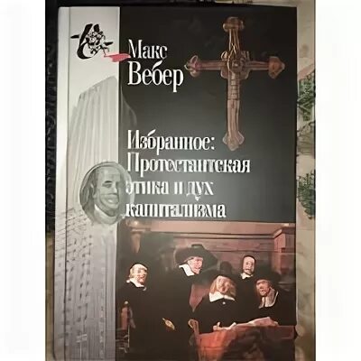 Протестантская этика и дух капитализма. Этика протестантизма Макс Вебер книга. Макс Вебер избранное: протестантская этика. Вебер протестантская этика и дух капитализма. Вебер избранные произведения