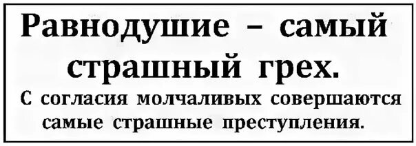 Равнодушие самый страшный грех. Страшнее всего равнодушные люди. Самое страшное это равнодушие. Самое страшное это безразличие. Равнодушие становится преступлением