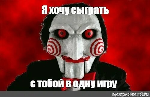 Предлагаю сыграть. Пила сыграть с тобой в игру. я хочу сыграть с тобой в игру. пила я хочу сыграть с тобой в игру. пила ты хочешь сыграть в игру.