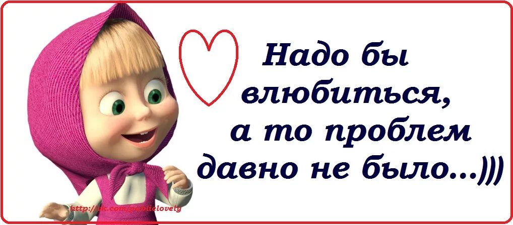 Люб надо. Надо влюбиться. Статусы про Машу прикольные. Надо бы влюбиться а то проблем давно не было. Ох любовь любовь Маша и медведь.