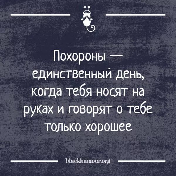 Выражение похороните. Тот день когда тебя все любят. Единственный день когда тебя все любят. День когда тебя все любят похороны. Цитата тот день тебя когда все любят.