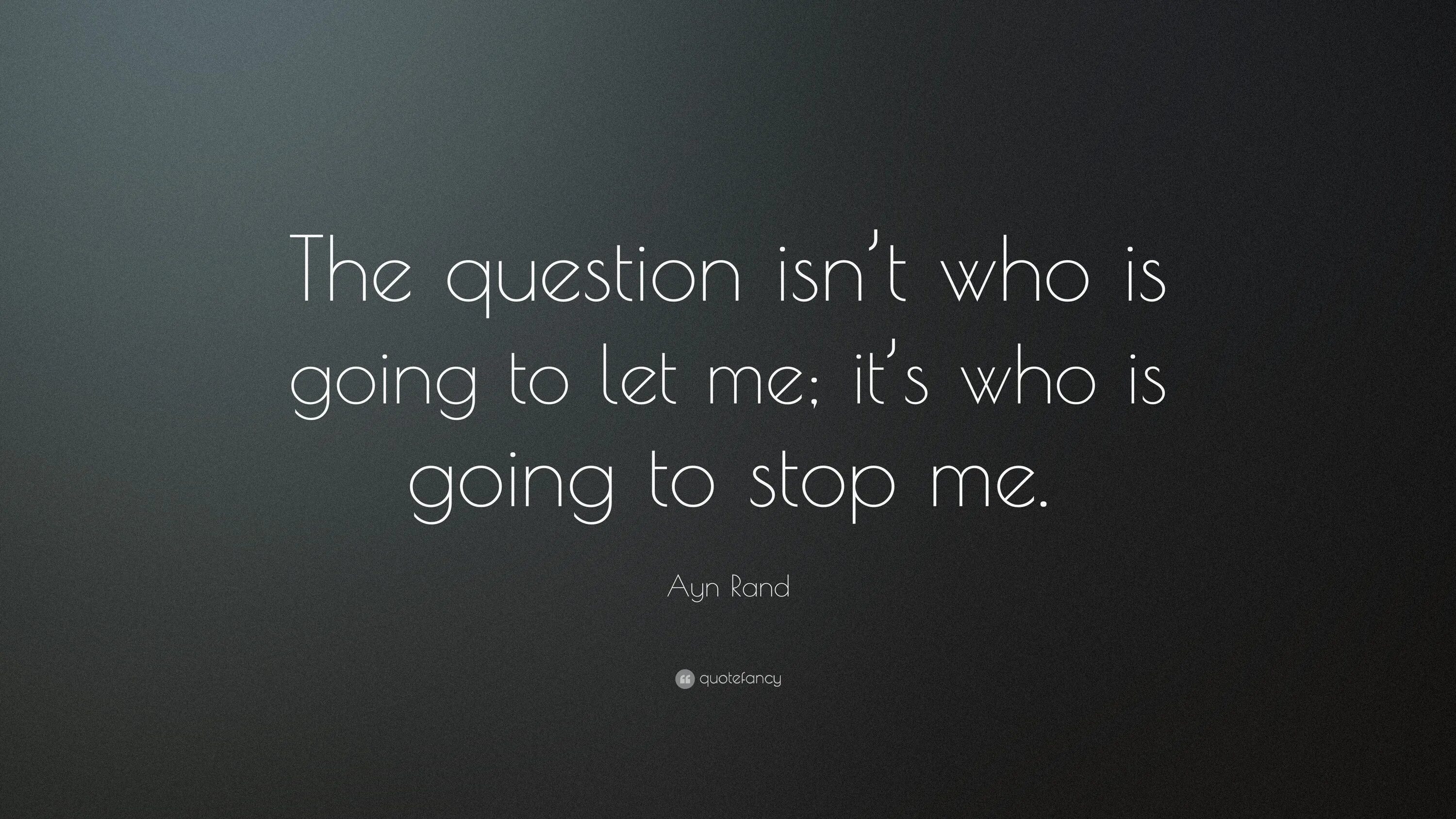 Let me you this question. The question isn’t who is going to Let me, it’s who is going to stop me. Ayn Rand Wallpaper. Quotefancy. Lets make out обои.