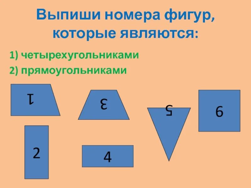 Выпиши номера фигур. Выпиши номера четырехугольников. Выпиши номера прямоугольников 2 класс. Выпиши номера четырехугольников у которых один прямой.