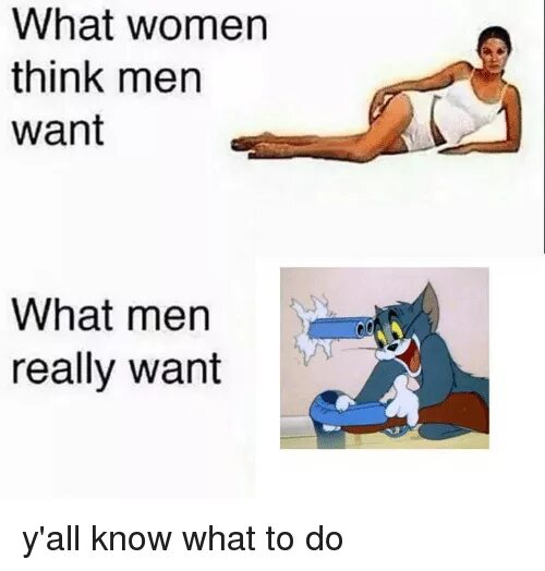 What men really want. What men think women want what women really want. What женщина Мем. What? Men women. When you are you really want