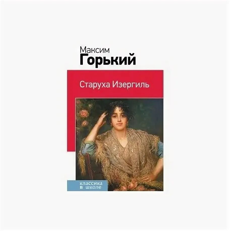 Горький м. "старуха Изергиль". Горький старуха Изергиль книга. Старуха Изергиль Автор. Старуха Изергиль эксклюзивная классика. Краткое содержание старуха по главам