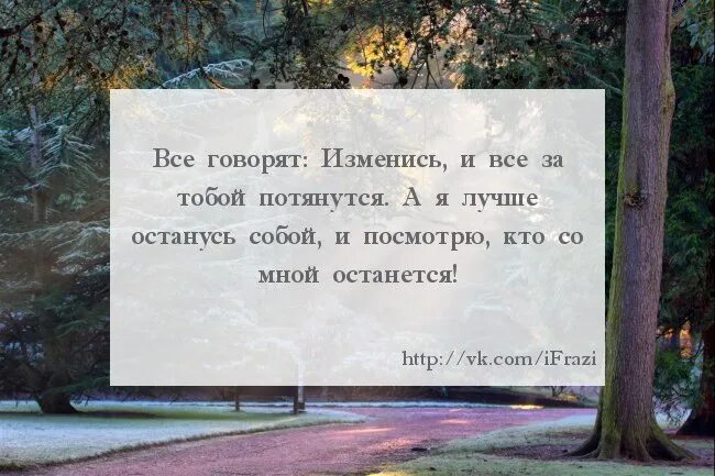 Все говорят изменись и все за тобой потянутся. Я останусь собой. Я лучше останусь собой и посмотрю кто со мной останется. Будь собой и люди к тебе потянутся. Будь проще и к тебе потянутся люди