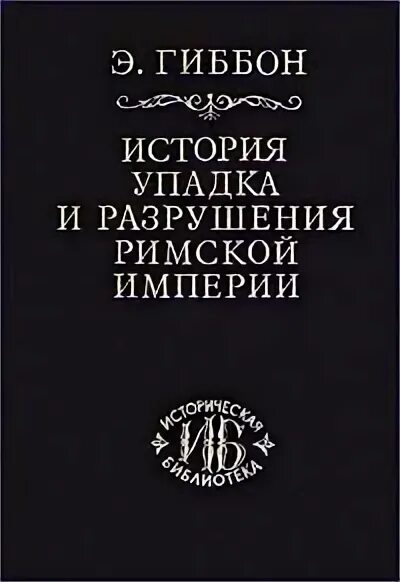 Гиббон э. «история упадка и разрушения Рим. Империи». Гиббон упадок и разрушение римской империи.