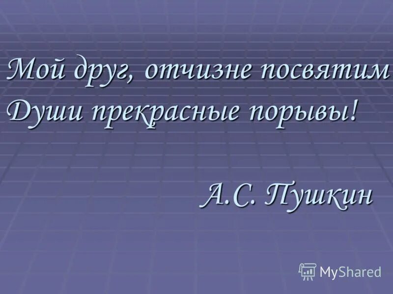 Отчизне посвятим души прекрасные порывы. Мой друг Отчизне. Мой друг Отчизне посвятим души прекрасные. 1) Мой друг Отчизне посвятим души прекрасные порывы! (. Ее души прекрасные порывы