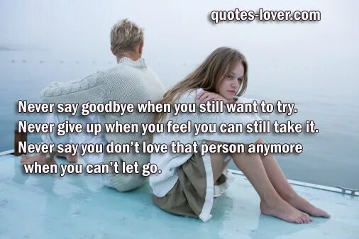 Never say Goodbye. Say Love and Goodbye. Until i say good-Bye. I never said Goodbye.