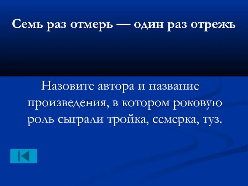 В седьмой раз после жизни. Фраза семь раз отмерь, один раз отрежь. Семь раз отмерь один раз отрежь будет уместно в ситуации. Семь раз подумай один раз отрежь. Выражение семь раз отмерь один отрежь уместно в ситуации.