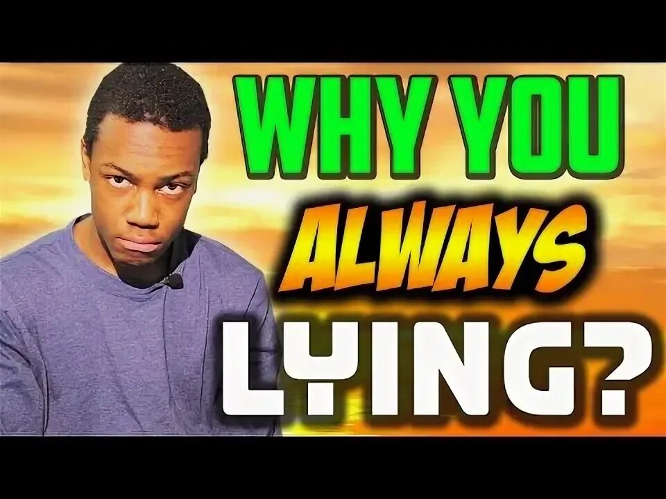Always lying. Always lying