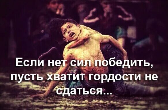 Если не хватит сил победить пусть хватит гордости не сдаться. Нет сил цитаты. Победить страх.