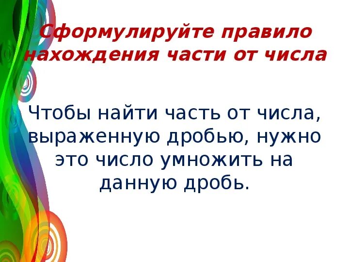 Чтобы найти часть от числа выраженную дробью нужно. Найти часть от числа выраженную дробью. Сформулируйте правило нахождения целого по его части. Сформулируйте правило нахождения части от целого..