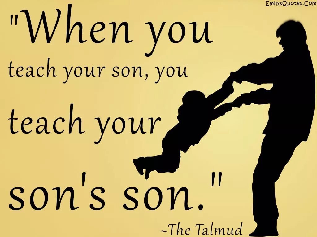 Your son. Teach your son. When you teach your son you teach your son's son. Fathers Day Wish from son. Your daughters son