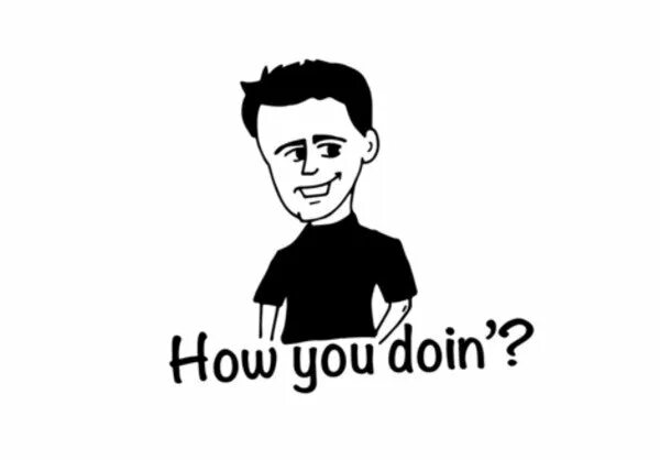 How you doing. How you doing джо. how do you doing. friends how you doing. триббиани.