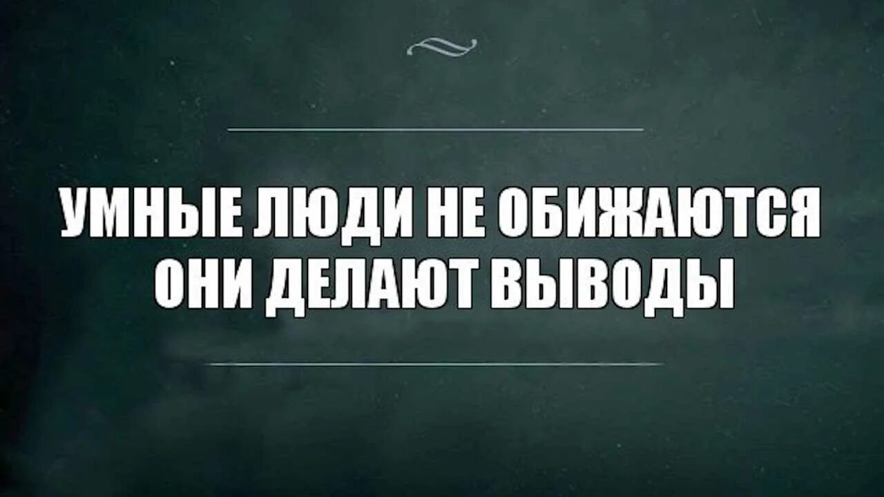 Почему некоторые люди понимают. Умные люди не обижаются они делают. умные люди не обижаются они делают выводы. умный человек делает выводы. люди которые обижаются.