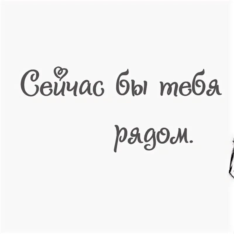 Хочу видеть тебя рядом. Сейчас бы тебя рядом картинки. Тебя бы сейчас. Открытки сейчас бы тебя рядом. Мне бы сейчас тебя.