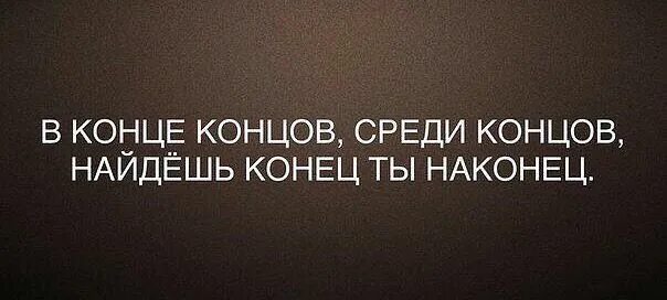 Конце концов пришли к выводу. Среди концов в конце. В конце концов среди концов. В конце концов найдешь конец ты наконец. И наконец среди концов.