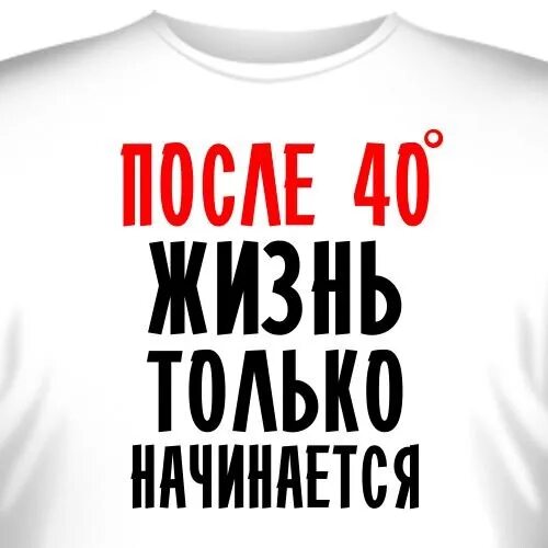 Картинки жизнь только начинается. Футболка жизнь после 40 только. Надписи на футболках для мужчин с 40. После 40 жизнь только начинается. Футболка после 40 жизнь только начинается.