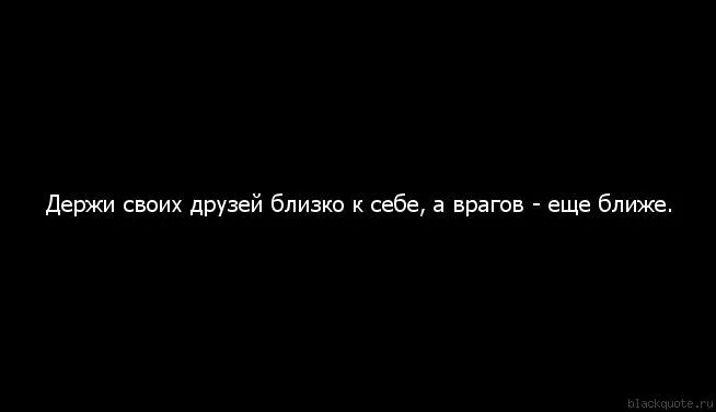 Держи врагов близко а друзей. Друзей близко а врагов еще ближе. Держи друга ближе а врага еще ближе. Пословица держи друзей близко а врагов еще ближе. Недалекий друг