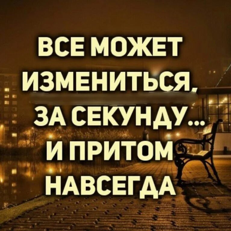 Всё может измениться за секунду. Всё может измениться за один день. Все может измениться в любую минуту. Всё может измениться в один миг. В любую минуту можно