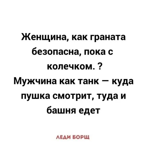 Я знаю где их пушка я. Куда пушка смотрит туда и башня едет. Женщина как граната безопасна пока с колечком а мужчина как танк. Куда пушка туда и танк. Мужчина как танк куда пушка смотрит туда и башня едет.