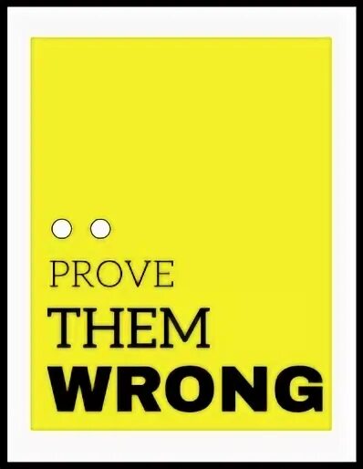 Proving them wrong everyday. Proving them wrong everyday
