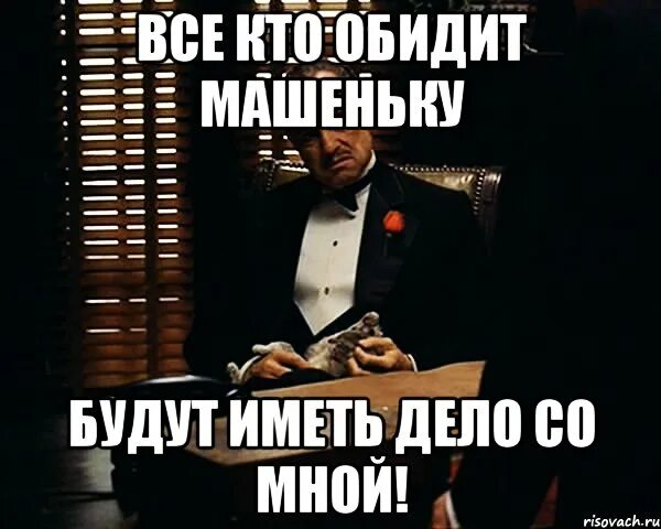 Легко иметь дело. Кто обидит будет иметь дело со мной. обидишь ее будешь иметь дело со мной. иметь дело. кто обидит машеньку.
