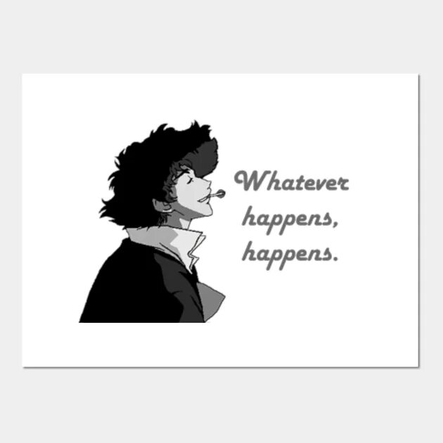 Whatever happens michael. Whatever happens happens. whatever happens happens cowboy bebop. well whatever happens happens. whatever happens happens tattoo.