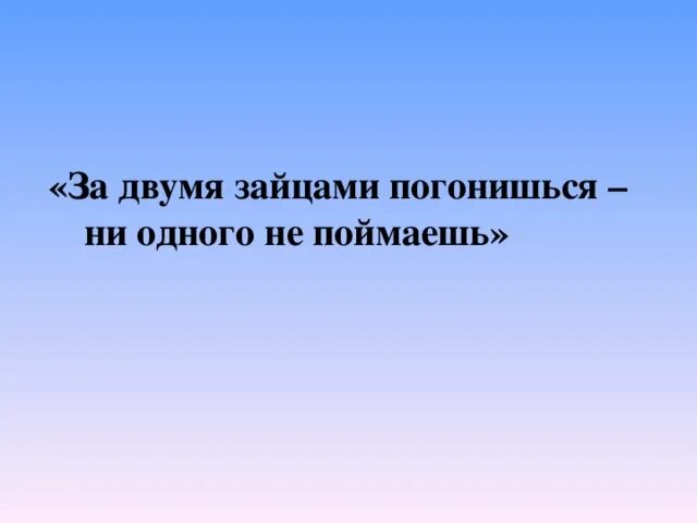 Двумя зайцами погонишься ни одного не поймаешь