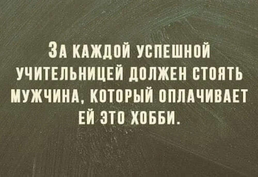 За каждой успешной учительницей должен стоять мужчина. Учитель это хобби которое оплачивает муж. У каждой учительницы должен быть муж который оплачивает ее хобби. Муж учительницы юмор. Учительница должна быть