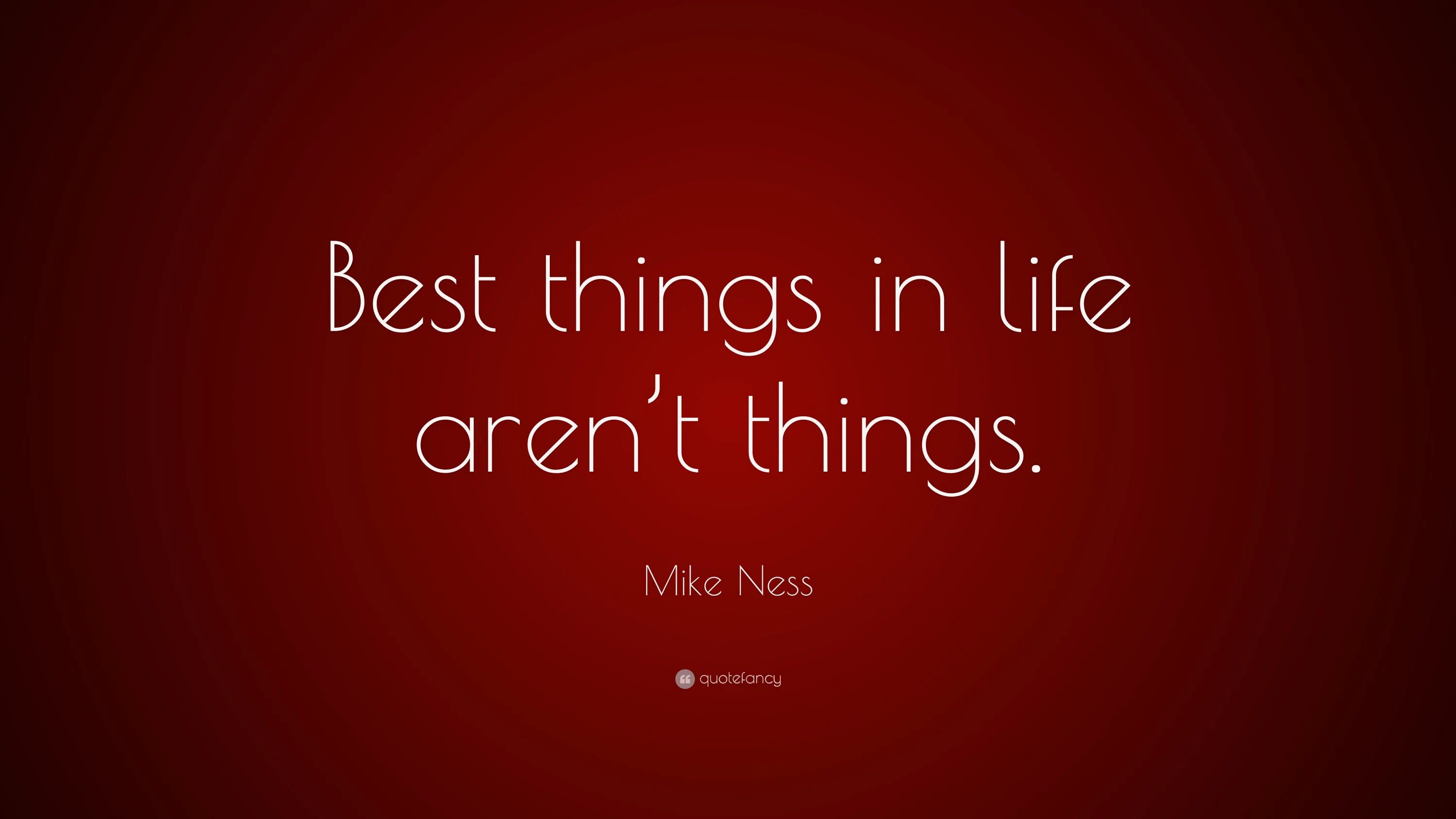 The best things in Life. Good things in Life. The best things in Life aren't things. The best thing.