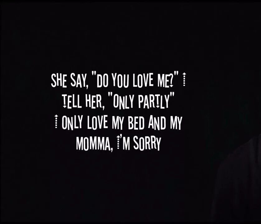 She said she do the work. She say do you Love me. She say do you Love me i tell her only partly. She say do you Love me текст. I only Love my Bed and my Momma, i'm sorry.