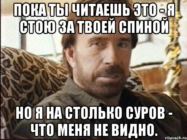 Всегда за твоей спиной. Чак Норрис мемы. Меня видно Мем. Пока ты это читаешь.