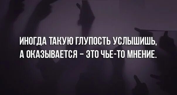 Чье мнение из двух друзей всегда один. Глупость. иногда такую глупость услышишь а оказывается точка. иногда а это чье то мнение. чьего-то мнения.