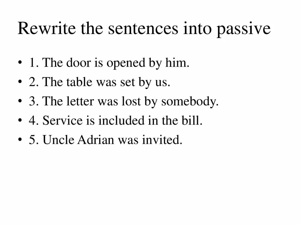 Rewrite the sentences into Passive Voice. Rewrite the sentences in the Passive. Rewrite the following sentences into the Passive. Rewrite into Passive Voice. Somebody voice