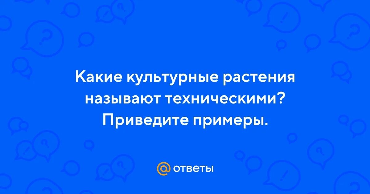 Какие растения называют техническими приведи примеры Какие культурные растения называют техническими, примеры