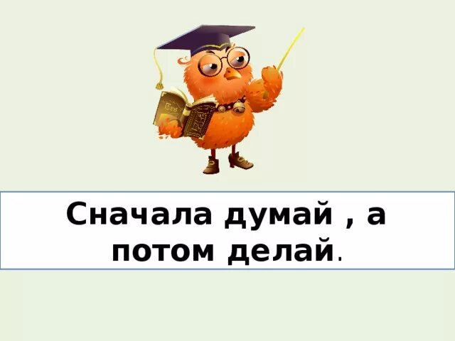 Вид сперва. Сначала думай. Пословица сначала думай а потом делай. Сначала подумай потом сделай. Пословицы на тему сперва думайте , потом делайте.