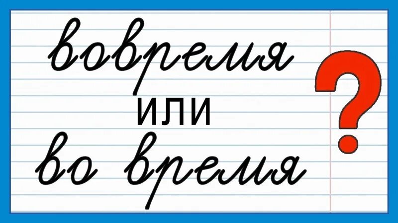 Прийти вовремя как пишется. Вовремя как пишется. во время или вовремя как писать. вовремя или во время как правильно пишется.