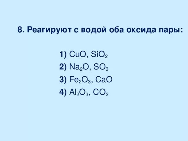 С водой реагируют оба оксида. Cuo реагирует с водой. Fe2o3 реагирует с водой. Na2o реагирует с.