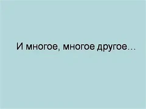И многое другое просто