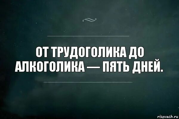 5 дней отпуска. От трудоголика до алкоголика 5 дней. 5 дней. 5 дней и отпуск. осталось 5 дней.