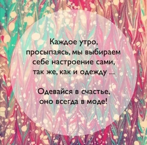 Мы сами выбираем себе настроение. Одевайтесь в счастье. Одевайтесь утром в счастье. Одевайтесь в счастье оно всегда. Открывая утром глазки